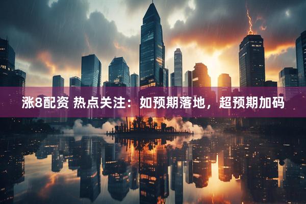 涨8配资 热点关注：如预期落地，超预期加码