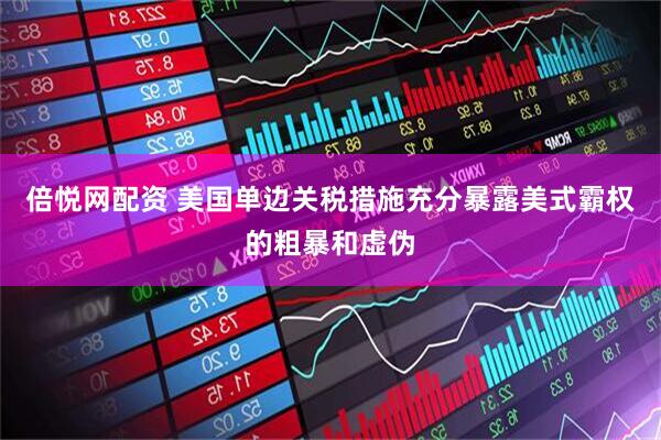 倍悦网配资 美国单边关税措施充分暴露美式霸权的粗暴和虚伪