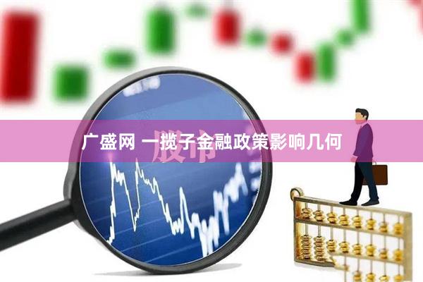 广盛网 一揽子金融政策影响几何