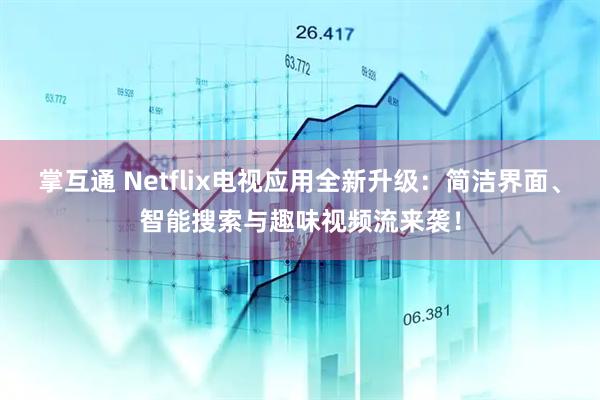 掌互通 Netflix电视应用全新升级：简洁界面、智能搜索与趣味视频流来袭！