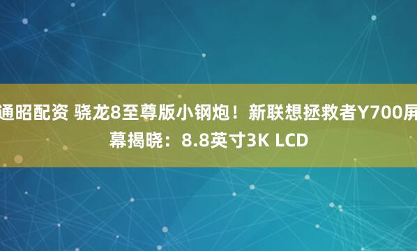 通昭配资 骁龙8至尊版小钢炮！新联想拯救者Y700屏幕揭晓：8.8英寸3K LCD