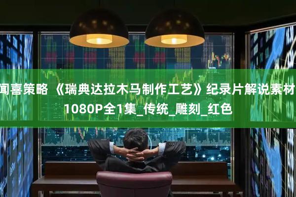 闻喜策略 《瑞典达拉木马制作工艺》纪录片解说素材 1080P全1集_传统_雕刻_红色