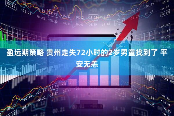盈远期策略 贵州走失72小时的2岁男童找到了 平安无恙