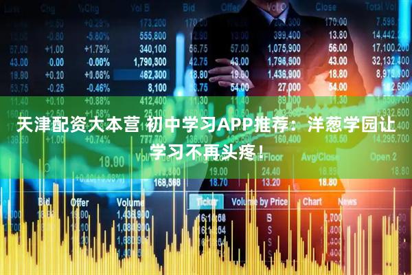天津配资大本营 初中学习APP推荐：洋葱学园让学习不再头疼！