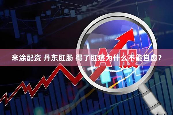 米涂配资 丹东肛肠 得了肛瘘为什么不能自愈？