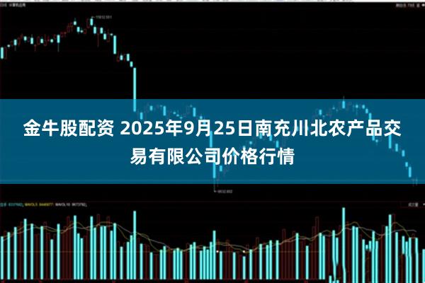 金牛股配资 2025年9月25日南充川北农产品交易有限公司价格行情