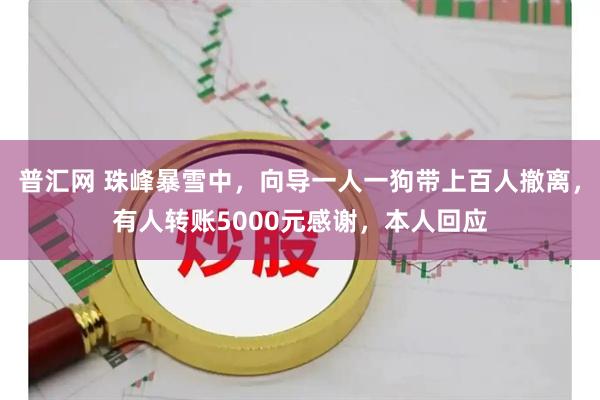 普汇网 珠峰暴雪中，向导一人一狗带上百人撤离，有人转账5000元感谢，本人回应