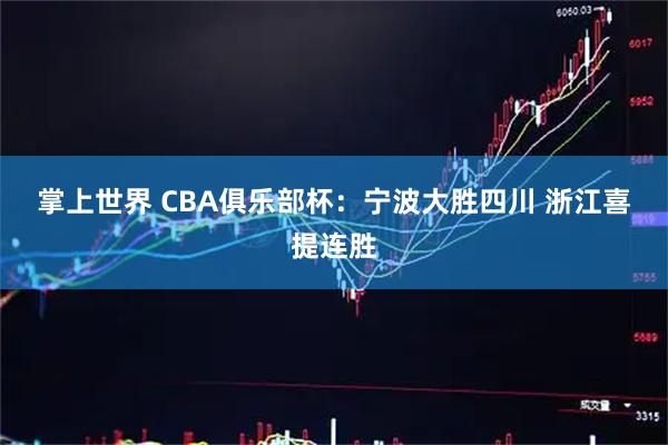 掌上世界 CBA俱乐部杯：宁波大胜四川&#32;浙江喜提连胜