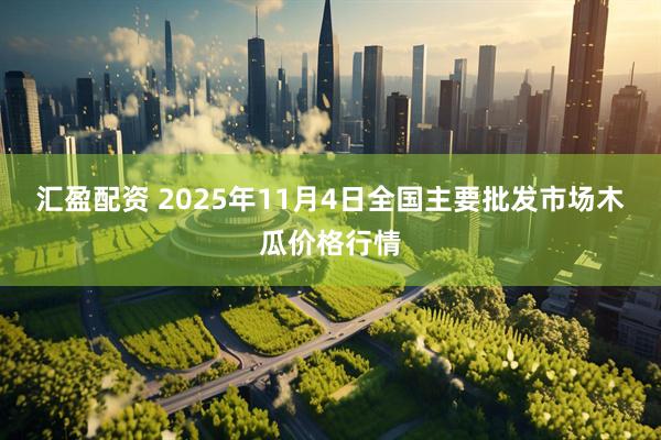 汇盈配资 2025年11月4日全国主要批发市场木瓜价格行情