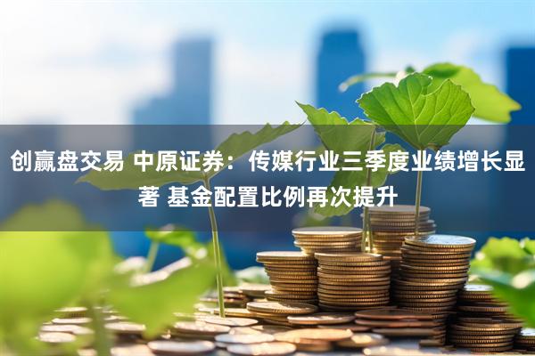 创赢盘交易 中原证券:传媒行业三季度业绩增长显著 基金配置比例再次提升