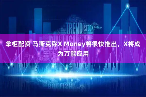 拿柜配资 马斯克称X Money将很快推出,X将成为万能应用
