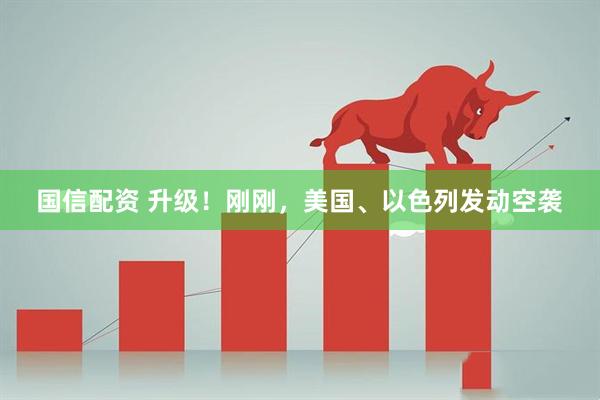 国信配资 升级!刚刚,美国、以色列发动空袭